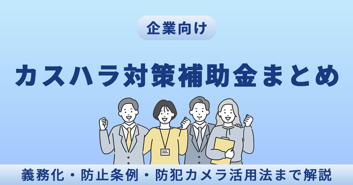 【最新】企業のカスハラ対策補助金・助成金まとめ|東京都・名古屋市の制度や義務化・条例を解説