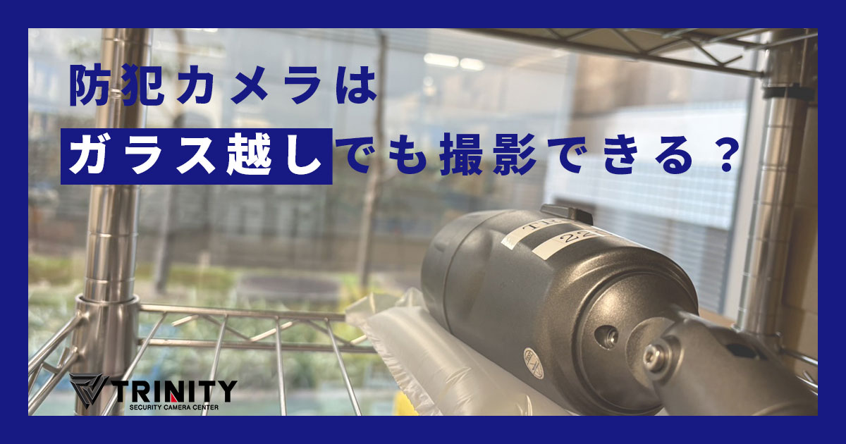 室内からガラス越しに防犯カメラで屋外を撮影できる？