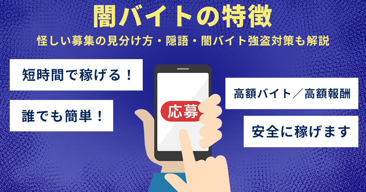 闇バイトの特徴一覧｜怪しい募集の見分け方・隠語・闇バイト強盗対策も解説