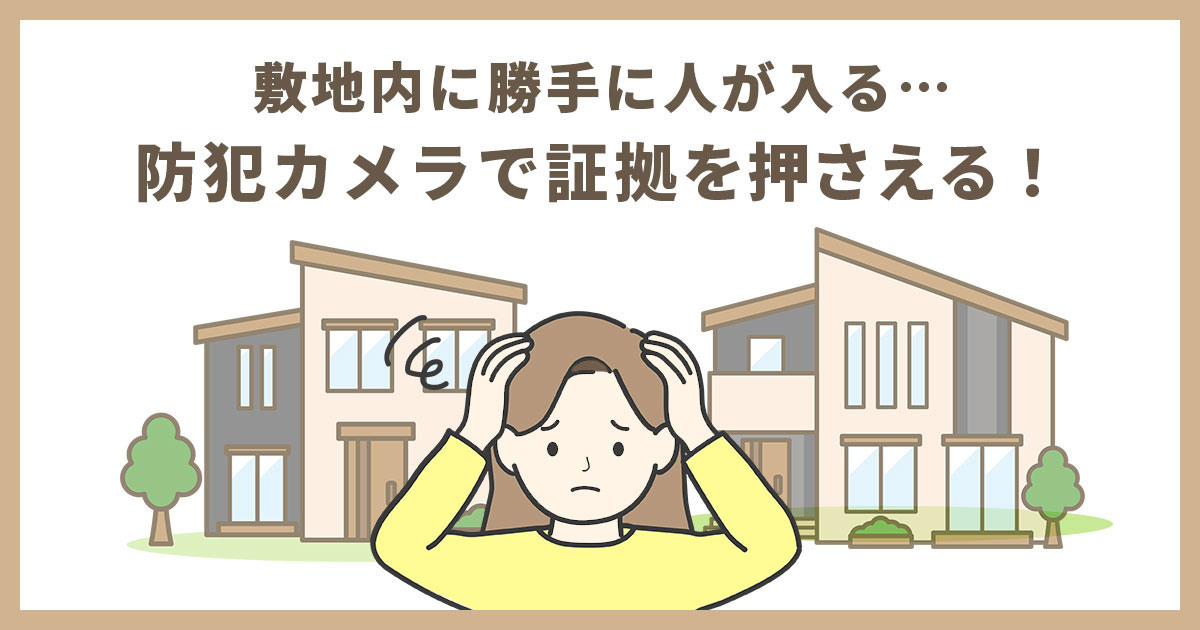 敷地内に勝手に入る隣人の対策法5選！不法侵入の証拠を防犯カメラで残す