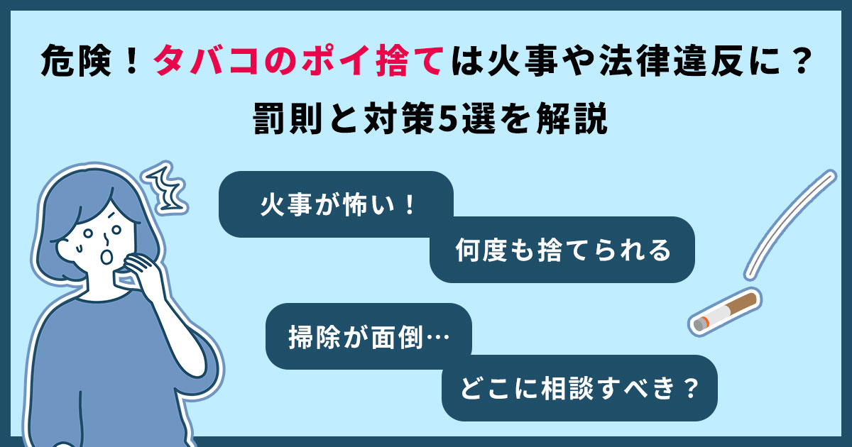 危険!タバコのポイ捨ては火事や法律違反に?罰則と対策5選を解説