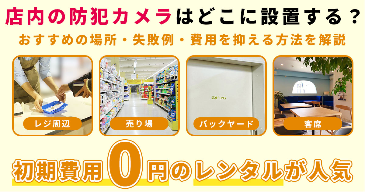 店内の防犯カメラはどこに設置する?おすすめの場所・失敗例・費用を抑える方法を解説