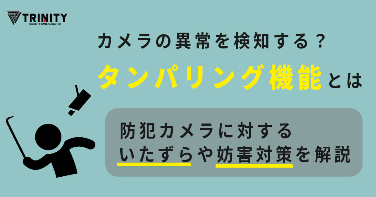 タンパリング機能とは？　防犯カメラへのいたずらや妨害対策を解説